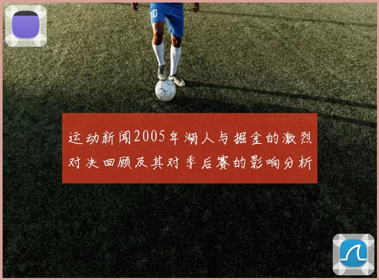 运动新闻2005年湖人与掘金的激烈对决回顾及其对季后赛的影响分析